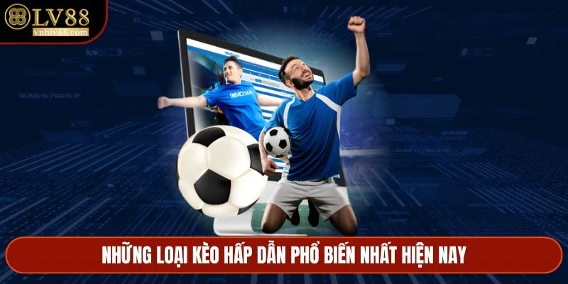 Những loại kèo hấp dẫn phổ biến nhất hiện nay