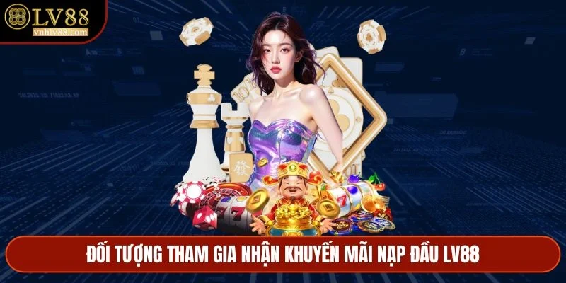 Đối tượng tham gia nhận khuyến mãi nạp đầu LV88