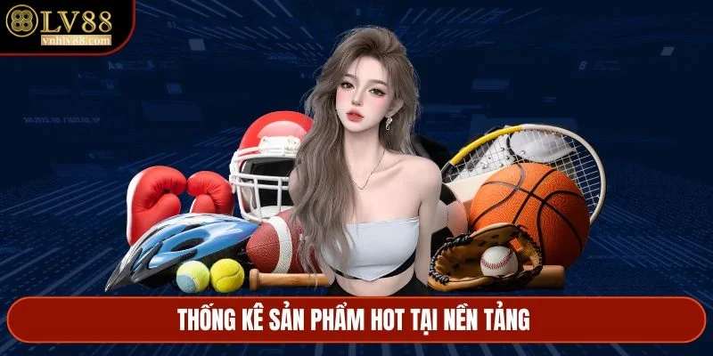 Thống kê sản phẩm hot tại nền tảng 