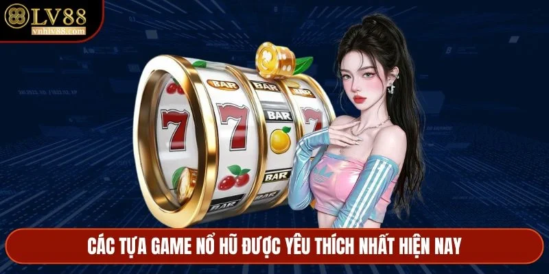 Các tựa game nổ hũ được yêu thích nhất hiện nay
